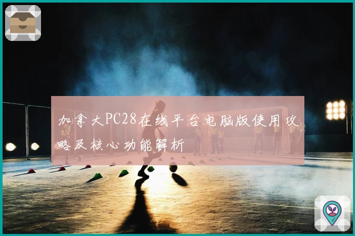 加拿大PC28在线平台电脑版使用攻略及核心功能解析