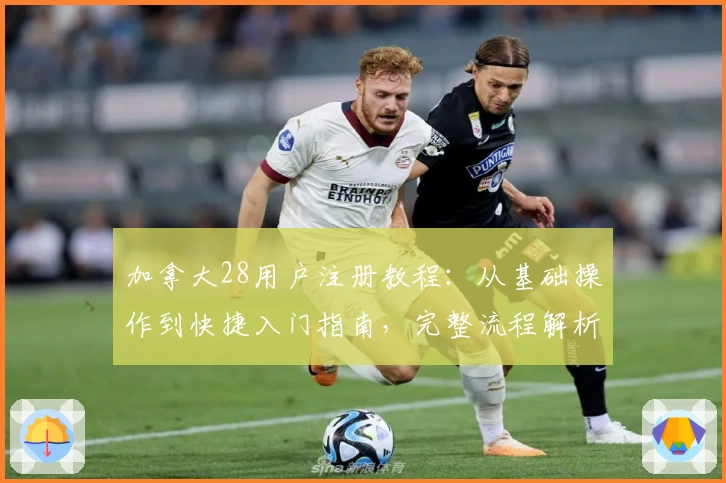 加拿大28用户注册教程：从基础操作到快捷入门指南，完整流程解析