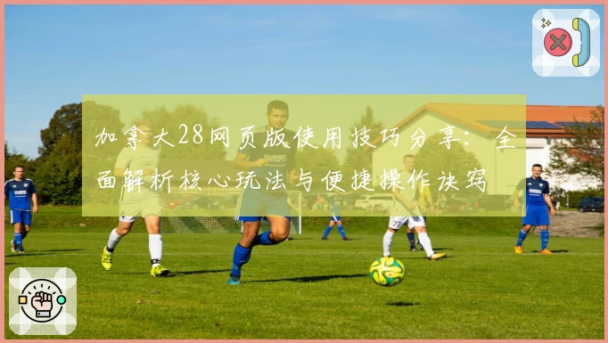 加拿大28网页版使用技巧分享:全面解析核心玩法与便捷操作诀窍