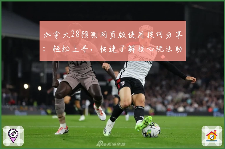 加拿大28预测网页版使用技巧分享:轻松上手,快速了解核心玩法助手