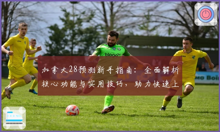 加拿大28预测新手指南：全面解析核心功能与实用技巧，助力快速上手轻松玩转