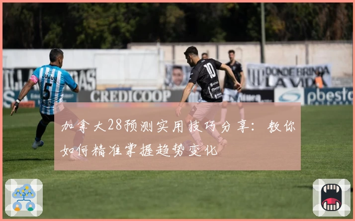 加拿大28预测实用技巧分享：教你如何精准掌握趋势变化
