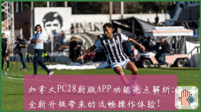 加拿大PC28新版APP功能亮点解析：全新升级带来的流畅操作体验！