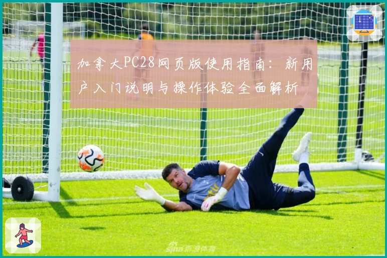 加拿大PC28网页版使用指南：新用户入门说明与操作体验全面解析