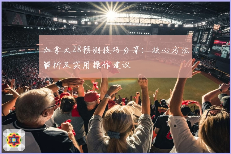加拿大28预测技巧分享：核心方法解析及实用操作建议