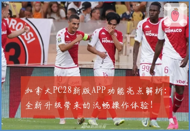 加拿大PC28新版APP功能亮点解析：全新升级带来的流畅操作体验！