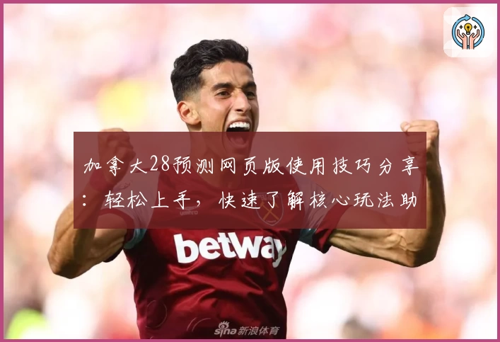 加拿大28预测网页版使用技巧分享：轻松上手，快速了解核心玩法助手